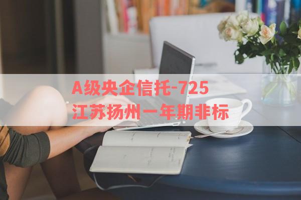 A级央企信托-725江苏扬州一年期非标