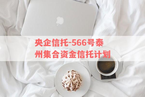 央企信托-566号泰州集合资金信托计划