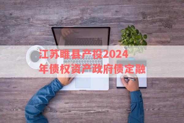 江苏睢县产投2024年债权资产政府债定融