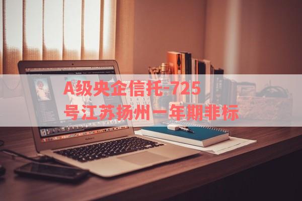 A级央企信托-725号江苏扬州一年期非标