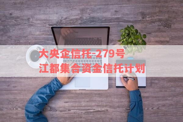 大央企信托-279号江都集合资金信托计划