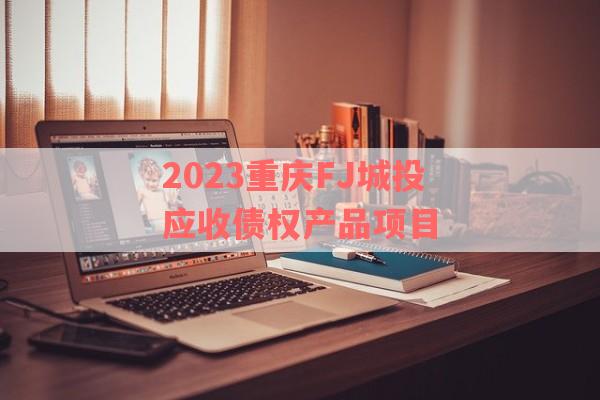 2023重庆FJ城投应收债权产品项目