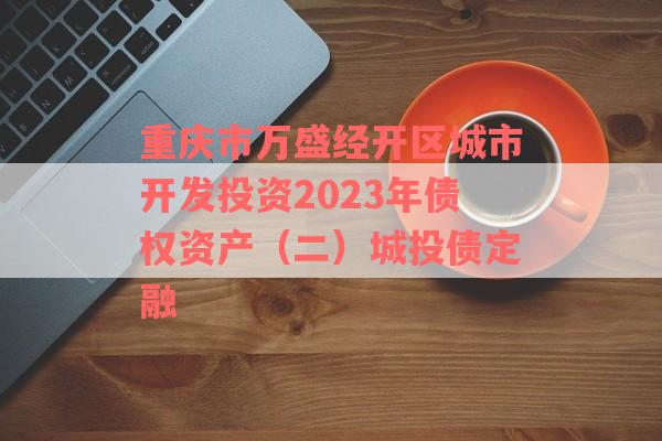 重庆市万盛经开区城市开发投资2023年债权资产（二）城投债定融