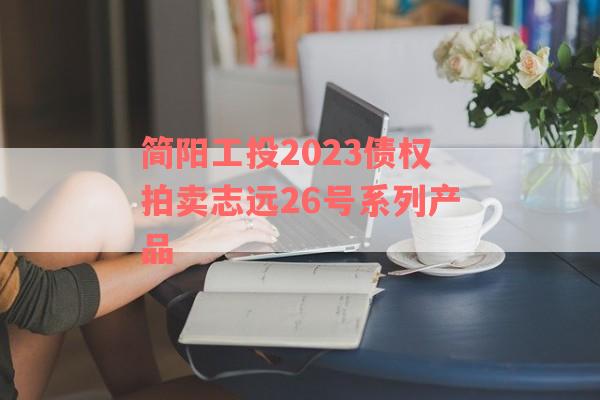 简阳工投2023债权拍卖志远26号系列产品