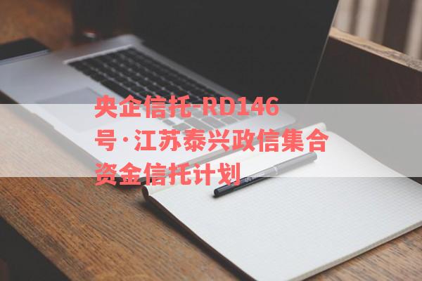 央企信托-RD146号·江苏泰兴政信集合资金信托计划