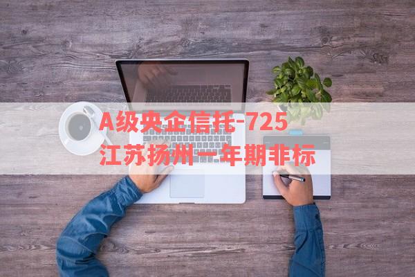 A级央企信托-725江苏扬州一年期非标