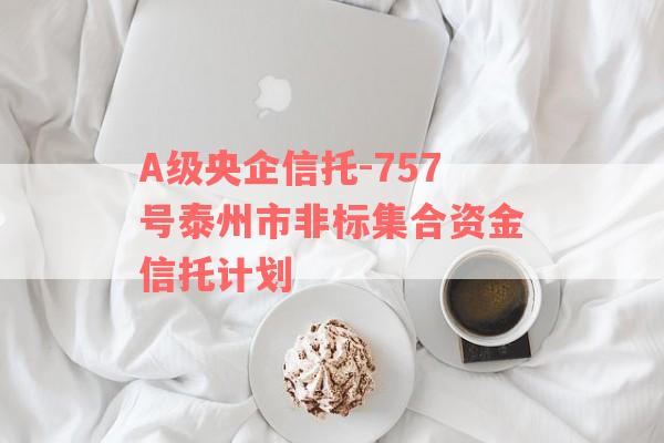 A级央企信托-757号泰州市非标集合资金信托计划