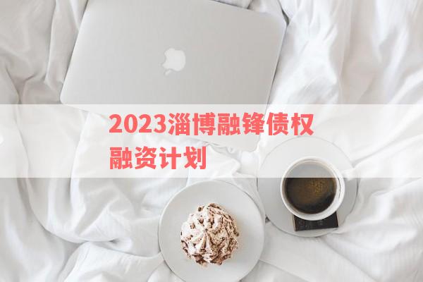 2023淄博融锋债权融资计划