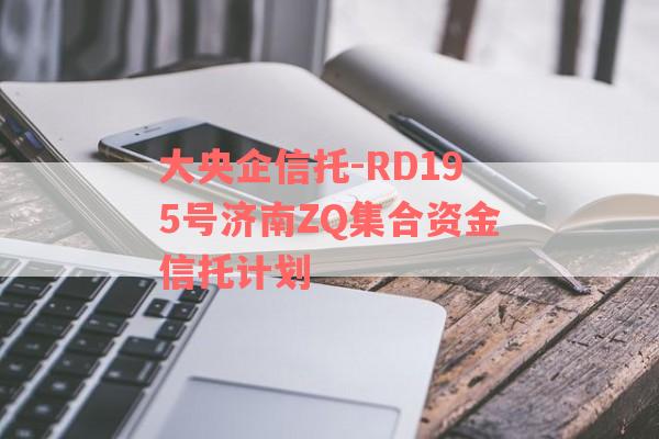 大央企信托-RD195号济南ZQ集合资金信托计划