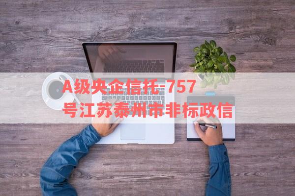 A级央企信托-757号江苏泰州市非标政信