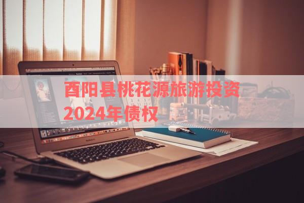 酉阳县桃花源旅游投资2024年债权