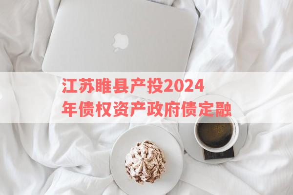 江苏睢县产投2024年债权资产政府债定融