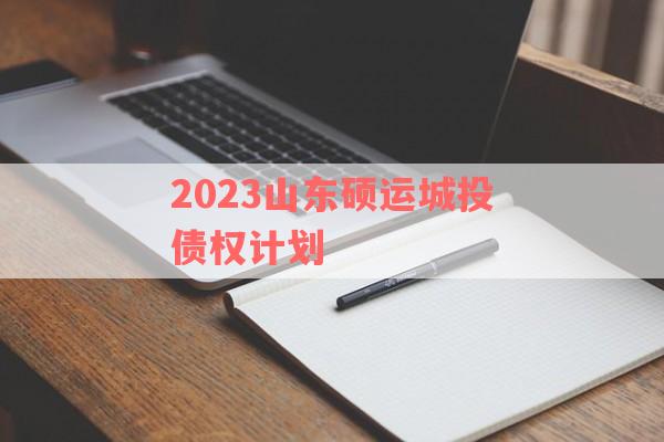 2023山东硕运城投债权计划