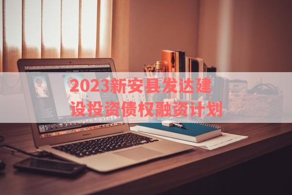 2023新安县发达建设投资债权融资计划