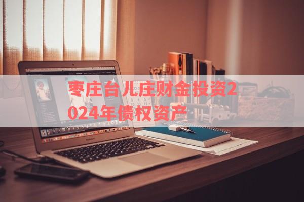 枣庄台儿庄财金投资2024年债权资产