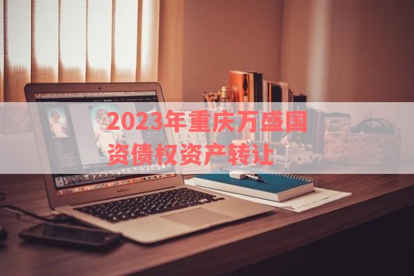 2023年重庆万盛国资债权资产转让