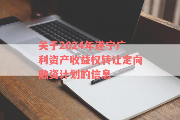 关于2024年遂宁广利资产收益权转让定向融资计划的信息