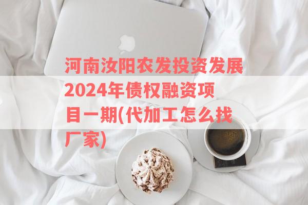 河南汝阳农发投资发展2024年债权融资项目一期(代加工怎么找厂家)