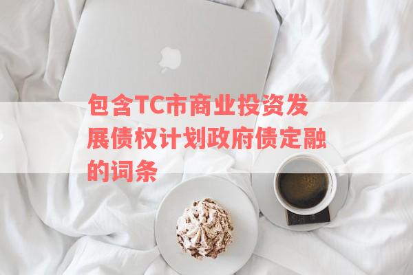 包含TC市商业投资发展债权计划政府债定融的词条