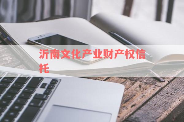 沂南文化产业财产权信托