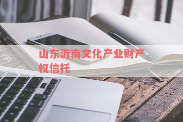 山东沂南文化产业财产权信托