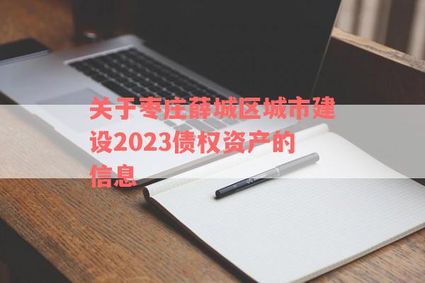 关于枣庄薛城区城市建设2023债权资产的信息