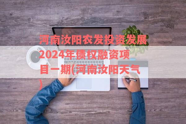 河南汝阳农发投资发展2024年债权融资项目一期(河南汝阳天气)