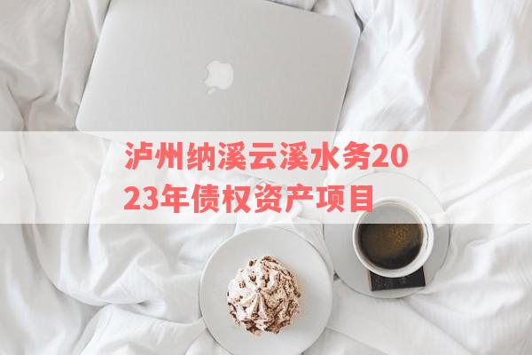 泸州纳溪云溪水务2023年债权资产项目