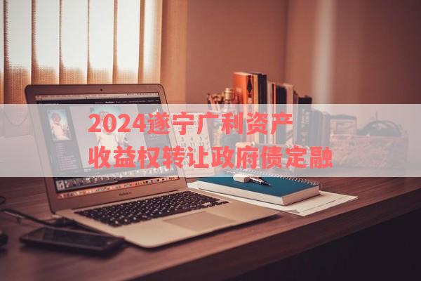 2024遂宁广利资产收益权转让政府债定融