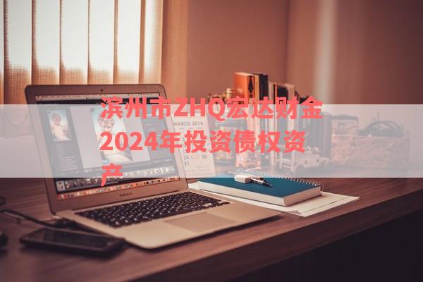 滨州市ZHQ宏达财金2024年投资债权资产