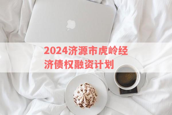 2024济源市虎岭经济债权融资计划