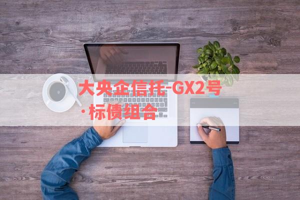 大央企信托-GX2号·标债组合