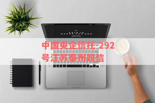 中国央企信托-292号江苏泰州政信