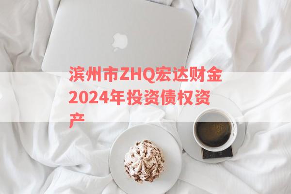 滨州市ZHQ宏达财金2024年投资债权资产