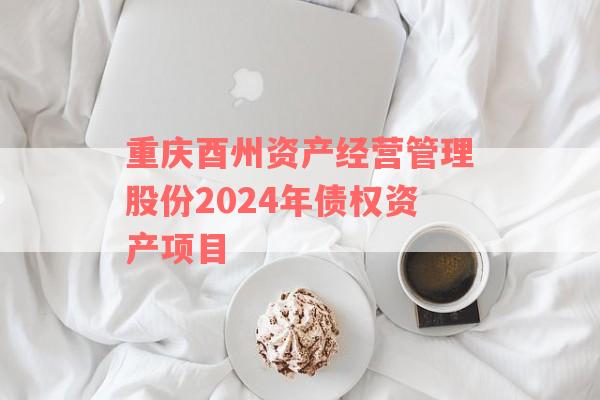 重庆酉州资产经营管理股份2024年债权资产项目