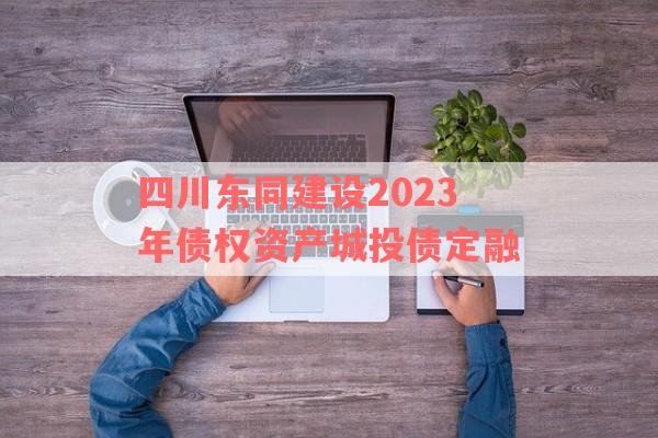 四川东同建设2023年债权资产城投债定融