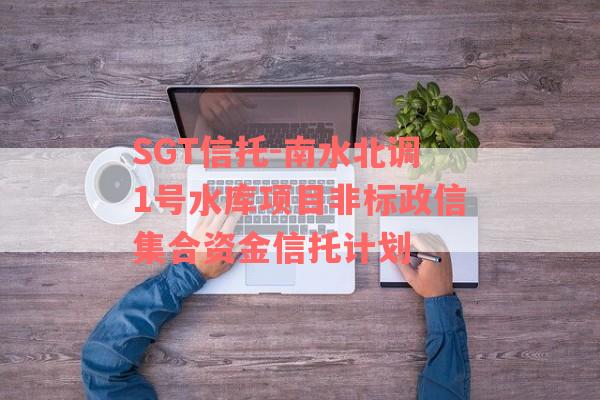 SGT信托-南水北调1号水库项目非标政信集合资金信托计划