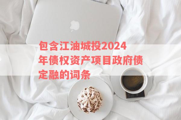 包含江油城投2024年债权资产项目政府债定融的词条