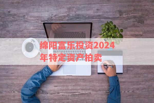 绵阳富乐投资2024年特定资产拍卖