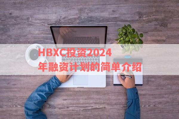 HBXC投资2024年融资计划的简单介绍