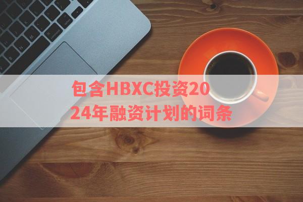 包含HBXC投资2024年融资计划的词条