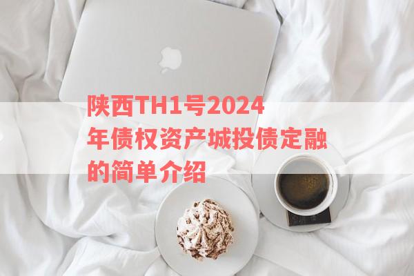 陕西TH1号2024年债权资产城投债定融的简单介绍