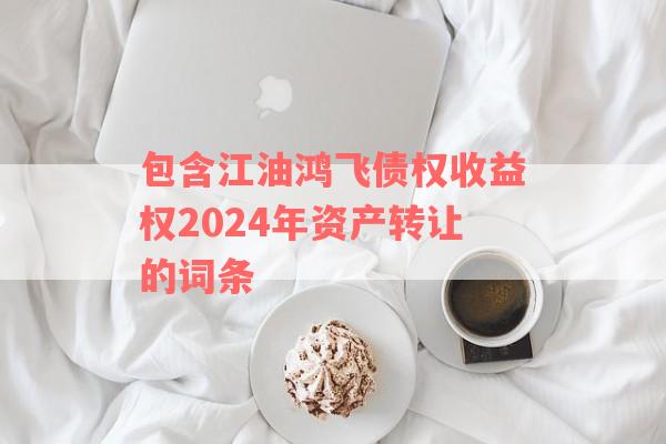 包含江油鸿飞债权收益权2024年资产转让的词条