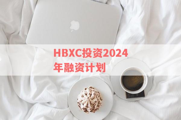 HBXC投资2024年融资计划