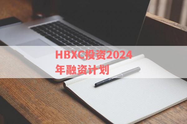 HBXC投资2024年融资计划