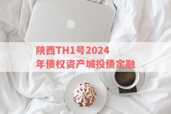 陕西TH1号2024年债权资产城投债定融