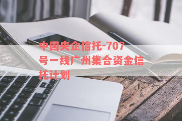 中国央企信托-707号一线广州集合资金信托计划