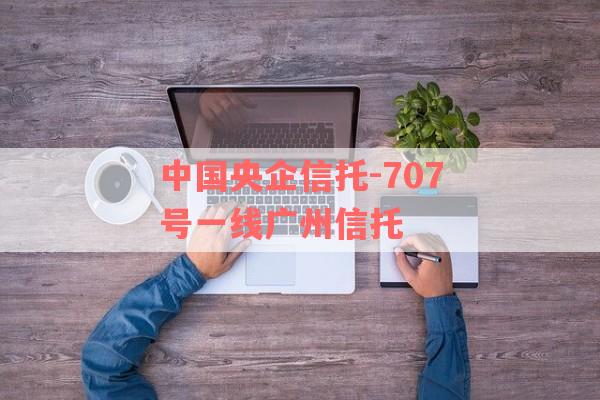 中国央企信托-707号一线广州信托