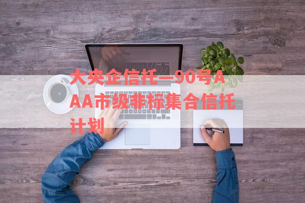 大央企信托—90号AAA市级非标集合信托计划