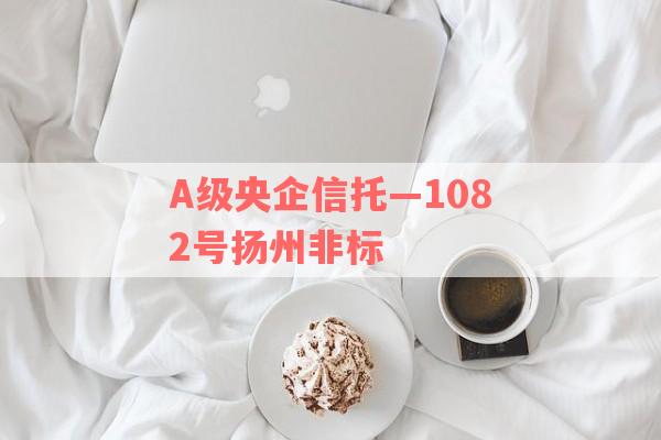 A级央企信托—1082号扬州非标